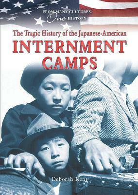 The Tragic History of the Japanese-American Internment Camps by Deborah Ann Kent