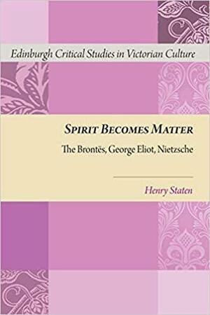 Spirit Becomes Matter: The Brontes, George Eliot, Nietzsche by Henry Staten