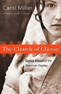 The Church of Cheese: Gypsy Ritual in the American Heyday by Carol Miller