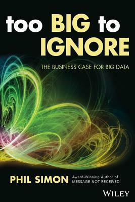 Too Big to Ignore: The Business Case for Big Data by Phil Simon