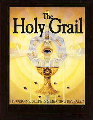 The Holy Grail: Its Origins, Secrets, and Meaning Revealed by Malcolm Godwin