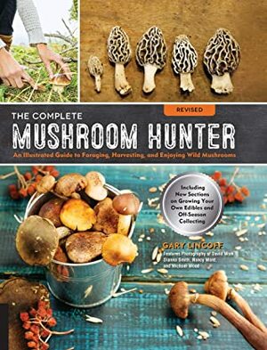 The Complete Mushroom Hunter, Revised: Illustrated Guide to Foraging, Harvesting, and Enjoying Wild Mushrooms - Including new sections on growing your own incredible edibles and off-season collecting by Gary Lincoff