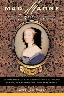Mad Madge: The Extraordinary Life of Margaret Cavendish, Duchess of Newcastle, the First Woman to Live by Her Pen by Katie Whitaker