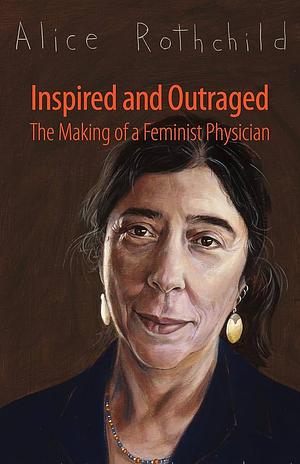 Inspired and Outraged: The Making of a Feminist Physician by Alice Rothchild