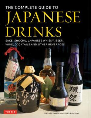 The Complete Guide to Japanese Drinks: Sake, Shochu, Japanese Whisky, Beer, Wine, Cocktails and Other Beverages by Chris Bunting, Stephen Lyman