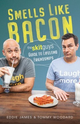 Smells Like Bacon: The Skit Guys Guide to Lifelong Friendships by Tommy Woodard, Tommy Woodard, Eddie James, Eddie James