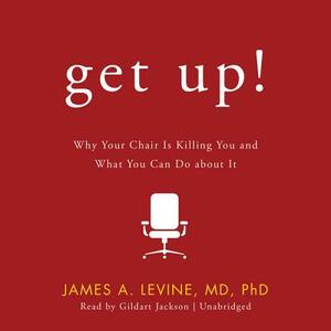 Get Up!: Why Your Chair Is Killing You and What You Can Do about It by James A. Levine MD Phd