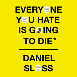 Everyone You Hate is Going to Die: And Other Comforting Thoughts on Family, Friends, Sex, Love and More Things That Ruin Your Life by Daniel Sloss
