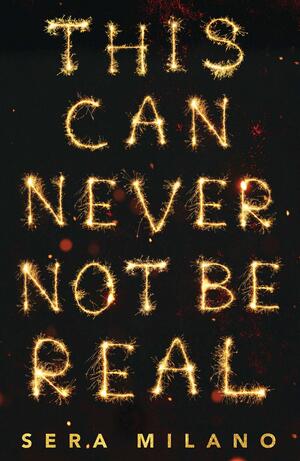 This Can Never Not Be Real: A compelling, heartbreaking and hopeful book for fans of Eleanor Oliphant is Completely Fine, Jennifer Niven and Holly Jackson. by Sera Milano, Sera Milano