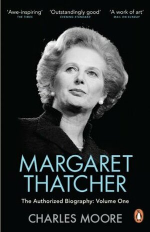 Margaret Thatcher: The Authorized Biography, Volume 1: Not for Turning by Charles Moore