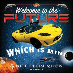 Welcome to the Future, Which Is Mine by Not Elon Musk