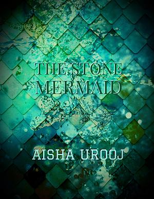 The Stone Mermaid by Aisha Urooj