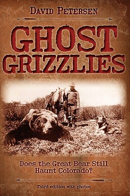 Ghost Grizzlies: Does the great bear still haunt Colorado? 3rd ed. by David Petersen