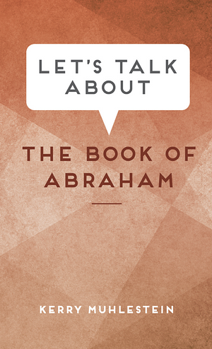 Let's Talk about the Book of Abraham by Kerry Muhlestein