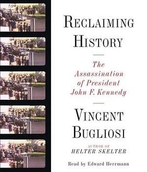 Reclaiming History: The Assassination of President John F. Kennedy by Vincent Bugliosi