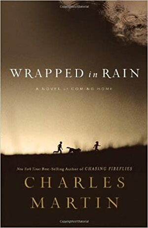 Wrapped in Rain: A Novel of Coming Home by Charles Martin