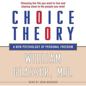 Choice Theory: A New Psychology of Personal Freedom by William Glasser MD