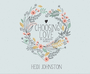 Choosing Love in a Broken World by Heidi Johnston