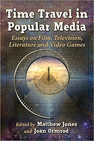 Time Travel in Popular Media: Essays on Film, Television, Literature and Video Games by Joan Ormrod, Matthew Jones