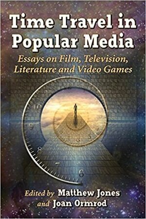 Time Travel in Popular Media: Essays on Film, Television, Literature and Video Games by Matthew Jones, Joan Ormrod