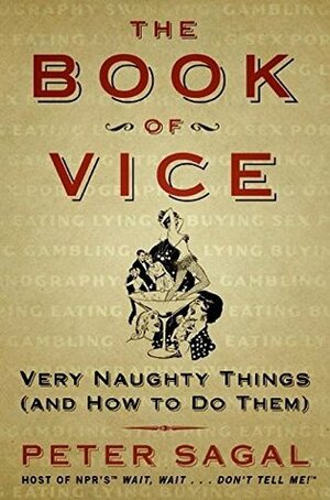 The Book of Vice: Very Naughty Things (and How to Do Them) by Peter Sagal