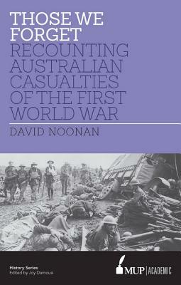 Those We Forget: Recounting Australian Casualties of the First World War by David Noonan