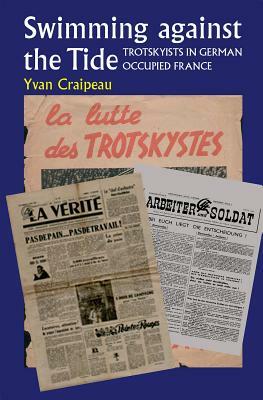Swimming Against the Tide: Trotskyists in German Occupied France by Yvan Craipeau