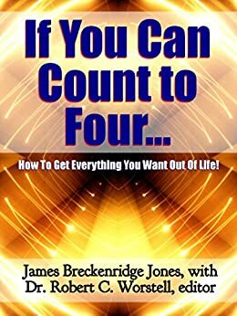 If You Can Count to Four: Here's How to Get Everything You Want Out of Life! by James Breckenridge Jones, Robert C. Worstell