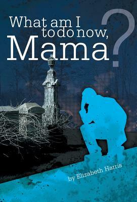 What Am I to Do Now, Mama? by Elizabeth Harris