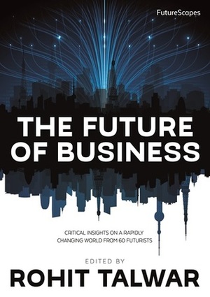 The Future of Business: Critical Insights on a Rapidly Changing World From 60 Futurists by Alexandra Whittington, Michael Nuscke, Devin Daniels, Martin Dinov, Anish Mohammed, Dean Bubley, Matt Alder, Victor V. Motti, Ian Pearson, Julian Snape, Anna Simpson, Jeffrey Joslin, Jim Burke, David Wortley, Puruesh Chaudhary, Maree Conway, Andrew Charlton, Rohit Talwar, Benjamin Mottram, William Halal, B.J. Murphy, Andrew Vladimirov, April Koury, Calum Chace, Norman Rebin, Gerd Leonhard, Francisco José Martínez López, Stephen Aguilar-Millan, Anne Boysen, Cornelia Daheim, Peter Cochrane, Hardin Tibbs, Anne Lise Kjaer, Gray Scott, Vinay Gupta, Tiana Sinclair, Boyan Ivantchev, David Saintloth, Michael Mascioni, Stephen Roulac, Claire A. Nelson, Sohail Inayatullah, Yates Buckley, James H. Lee, David Wood, Paul Brooks, Petur Albert Haraldsson, Kevin Wheeler, Alberto Rizzoli, Steve Wells, Joyce Gioia