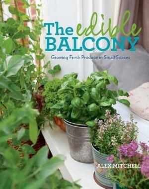 The Edible Balcony: Growing Fresh Produce in Small Spaces by Alex Mitchell