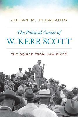 The Political Career of W. Kerr Scott: The Squire from Haw River by Julian M. Pleasants