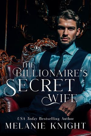 The Billionaire's Secret Wife by Melanie Knight