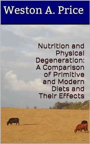 Nutrition and Physical Degeneration: A Comparison of Primitive and Modern Diets and Their Effects by Weston A. Price