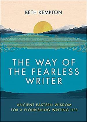 The Way of the Fearless Writer: Ancient Eastern wisdom for a flourishing writing life by Beth Kempton