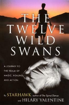 The Twelve Wild Swans: A Journey to the Realm of Magic, Healing, and Action by Hillary Valentine, Starhawk