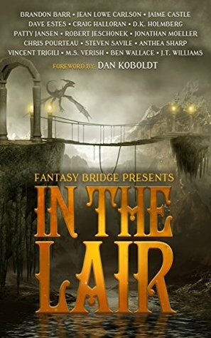 In the Lair: A Fantasy Bridge Anthology by Vincent Trigili, Chris Pourteau, D.K. Holmberg, David Estes, J.T. Williams, Patty Jansen, Brandon Barr, Anthea Sharp, Jaime Castle, Steven Savile, Jonathan Moeller, M.S. Verish, Robert Jeschonek, Craig Halloran, Dan Koboldt, Jean Lowe Carlson, Benjamin Wallace