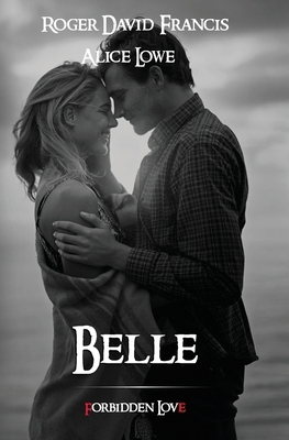 Belle: Forbidden Love by Alice Lowe, Roger David Francis