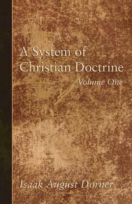 A System of Christian Doctrine, Volume 1 by Isaak a. Dorner