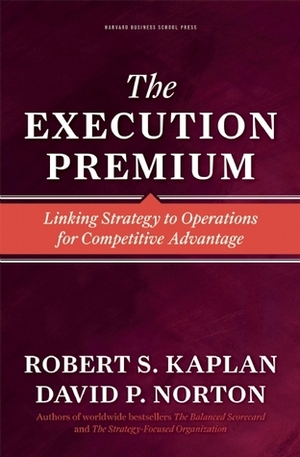 The Execution Premium: Linking Strategy to Operations for Competitive Advantage by Robert S. Kaplan