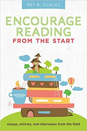 Encourage Reading from the Start: Essays, Articles, and Interviews from the Field by Pat R. Scales