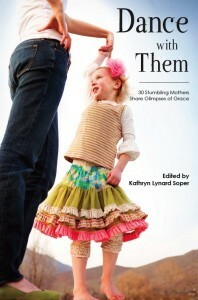 Dance with Them: 30 Stumbling Mothers Share Glimpses of Grace by Kathryn Lynard Soper