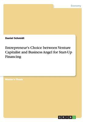 Entrepreneur's Choice between Venture Capitalist and Business Angel for Start-Up Financing by Daniel Schmidt