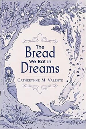 The Bread We Eat in Dreams by Catherynne M. Valente