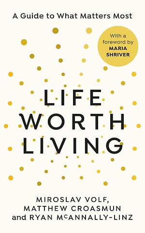 A Life Worth Living by Ryan McAnnally-Linz, Miroslav Volf, Matthew Croasmun