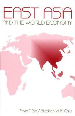 East Asia and the World Economy by Alvin Y. So, Stephen W. K. Chiu