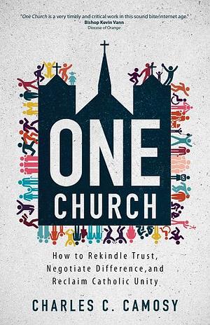 One Church: How to Rekindle Trust, Negotiate Difference, and Reclaim Catholic Unity by Charles C. Camosy