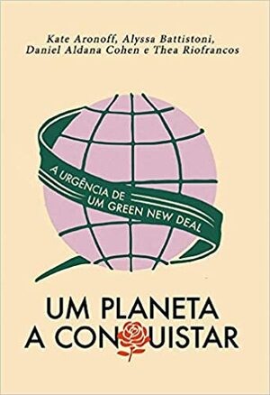 Um planeta a conquistar: a urgência de um Green New Deal by Daniel Aldana Cohen, Alyssa Battistoni, Thea Riofrancos, Kate Aronoff