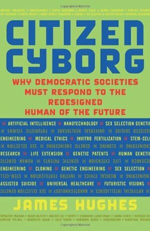 Citizen Cyborg: Why Democratic Societies Must Respond to the Redesigned Human of the Future by Karl Yambert, James Hughes