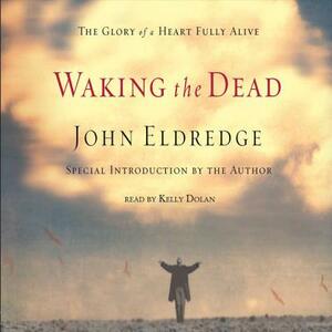 Waking the Dead: The Glory of a Heart Fully Alive by John Eldredge